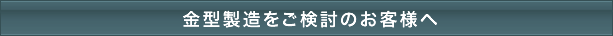 金型製造をご検討のお客様へ